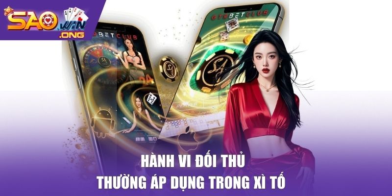 Hành vi đối thủ thường áp dụng trong Xì Tố